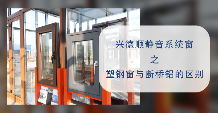 沈陽(yáng)系統(tǒng)門窗：興德順靜音系統(tǒng)窗教您塑鋼窗與斷橋鋁的區(qū)別